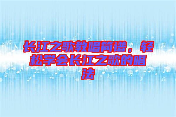 長江之歌教唱簡譜，輕松學會長江之歌的唱法