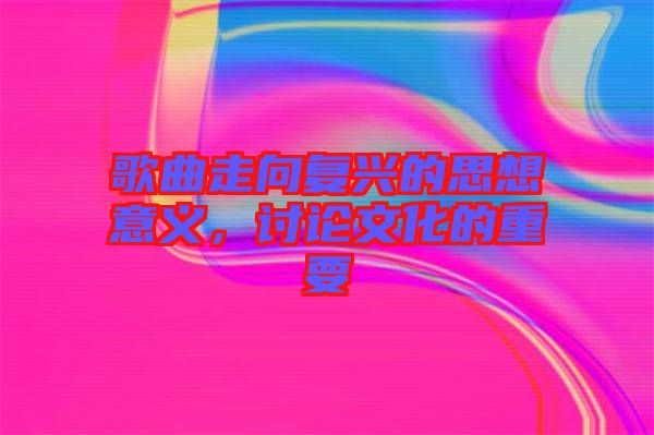 歌曲走向復(fù)興的思想意義，討論文化的重要
