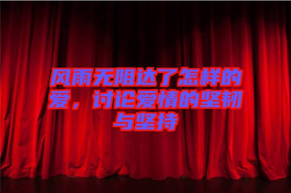 風(fēng)雨無(wú)阻達(dá)了怎樣的愛(ài)，討論愛(ài)情的堅(jiān)韌與堅(jiān)持
