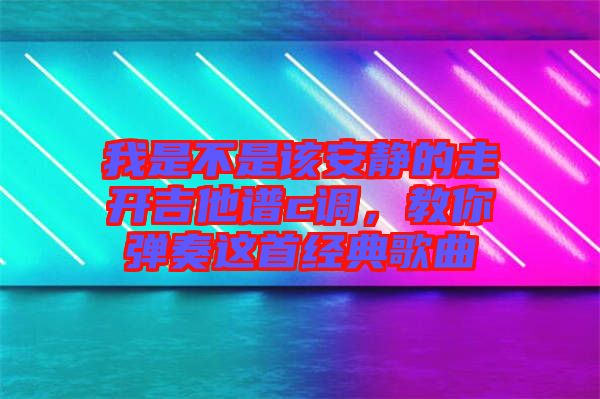 我是不是該安靜的走開吉他譜c調(diào)，教你彈奏這首經(jīng)典歌曲