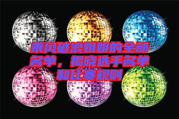 乘風(fēng)破浪姐姐的全部名單，揭曉選手名單和比賽規(guī)則