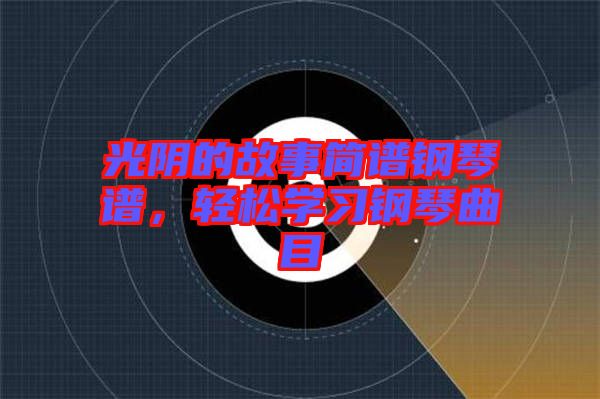光陰的故事簡譜鋼琴譜，輕松學(xué)習(xí)鋼琴曲目