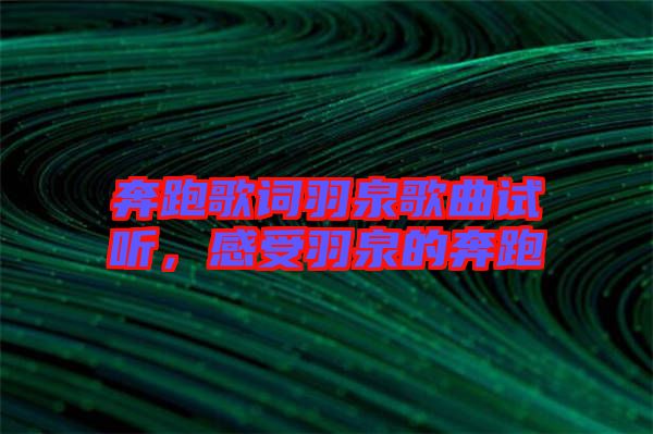 奔跑歌詞羽泉歌曲試聽(tīng)，感受羽泉的奔跑