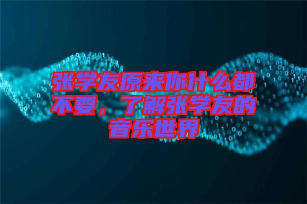 張學(xué)友原來(lái)你什么都不要，了解張學(xué)友的音樂(lè)世界