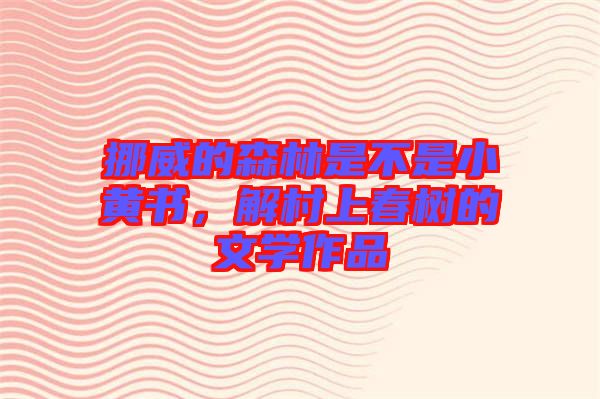 挪威的森林是不是小黃書(shū)，解村上春樹(shù)的文學(xué)作品