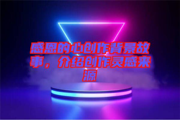感恩的心創(chuàng)作背景故事，介紹創(chuàng)作靈感來源