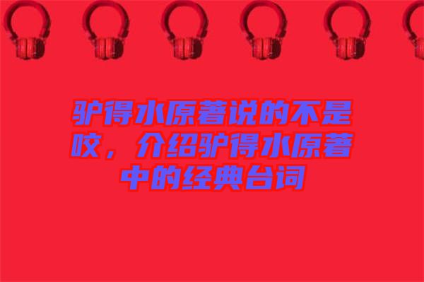 驢得水原著說的不是咬，介紹驢得水原著中的經(jīng)典臺詞