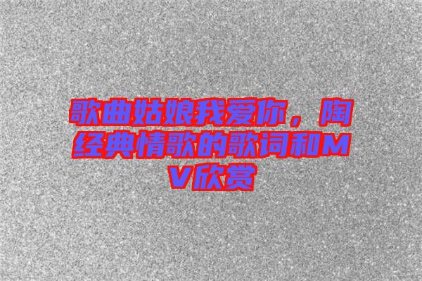 歌曲姑娘我愛你，陶喆經(jīng)典情歌的歌詞和MV欣賞