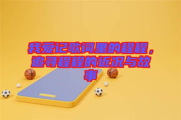 我愛(ài)記歌詞里的程程，追尋程程的近況與故事