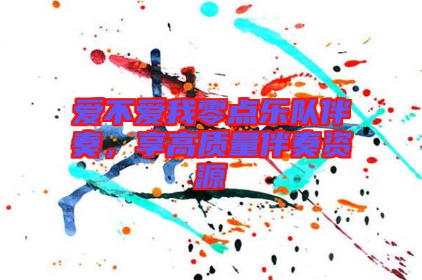 愛不愛我零點(diǎn)樂隊(duì)伴奏，享高質(zhì)量伴奏資源
