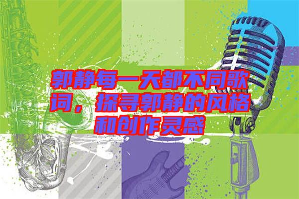 郭靜每一天都不同歌詞，探尋郭靜的風(fēng)格和創(chuàng)作靈感