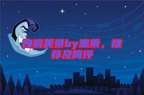 良辰美景by里乘，推薦及簡評