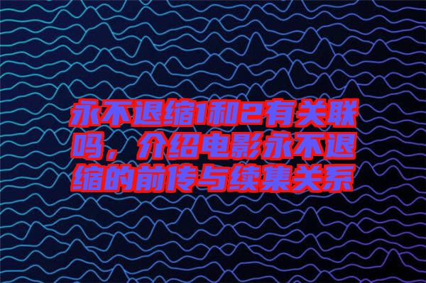 永不退縮1和2有關(guān)聯(lián)嗎，介紹電影永不退縮的前傳與續(xù)集關(guān)系