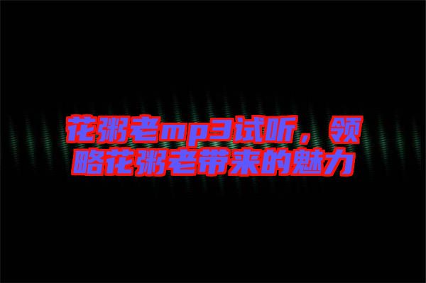 花粥老mp3試聽，領(lǐng)略花粥老帶來的魅力