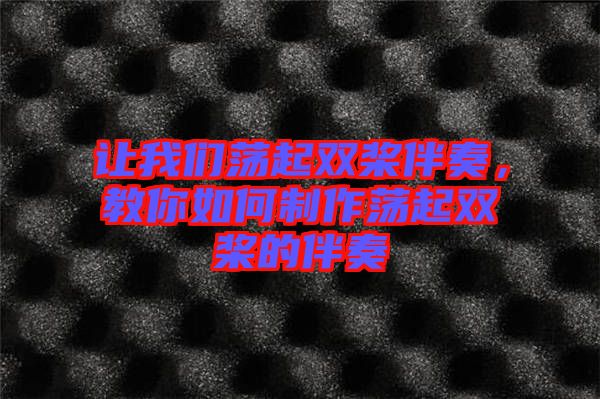 讓我們蕩起雙槳伴奏，教你如何制作蕩起雙槳的伴奏