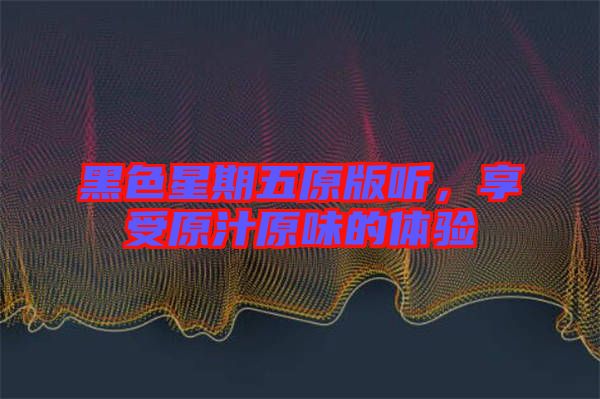 黑色星期五原版聽，享受原汁原味的體驗