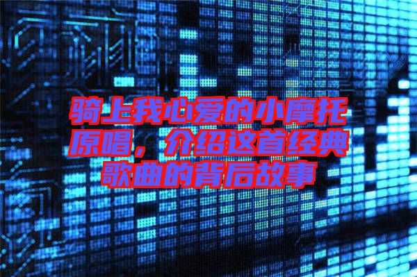 騎上我心愛的小摩托原唱，介紹這首經(jīng)典歌曲的背后故事