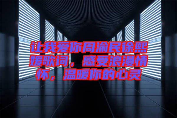 讓我愛(ài)你周渝民徐熙媛歌詞，感受浪漫情懷，溫暖你的心靈