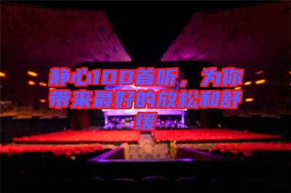 靜心100首聽(tīng)，為你帶來(lái)最好的放松和舒緩