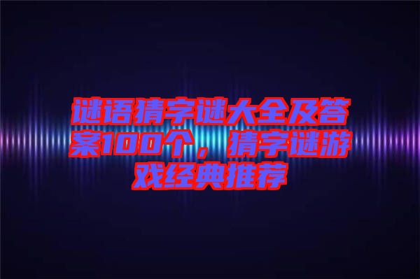 謎語猜字謎大全及答案100個，猜字謎游戲經(jīng)典推薦