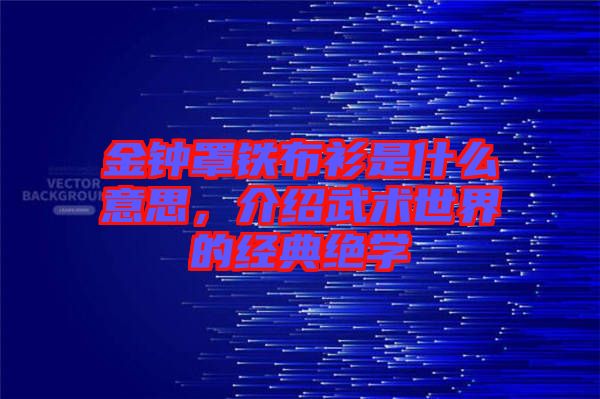 金鐘罩鐵布衫是什么意思，介紹武術世界的經(jīng)典絕學