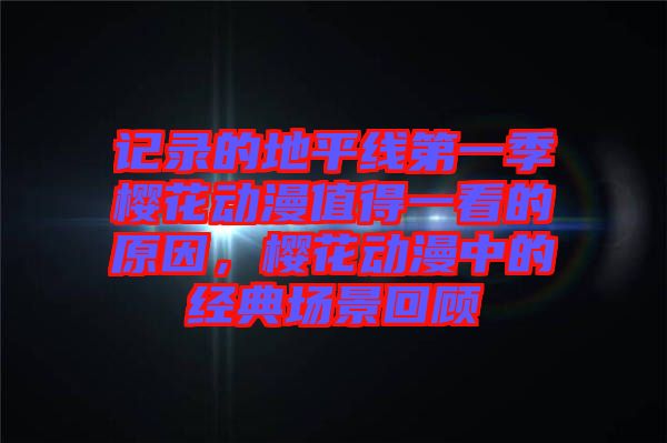 記錄的地平線第一季櫻花動漫值得一看的原因，櫻花動漫中的經(jīng)典場景回顧