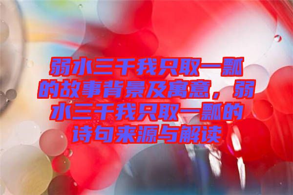 弱水三千我只取一瓢的故事背景及寓意，弱水三千我只取一瓢的詩句來源與解讀