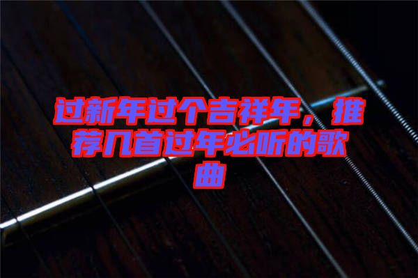 過新年過個吉祥年，推薦幾首過年必聽的歌曲
