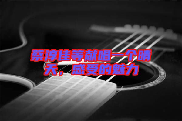 蔡淳佳等獻(xiàn)唱一個(gè)晴天，感受的魅力