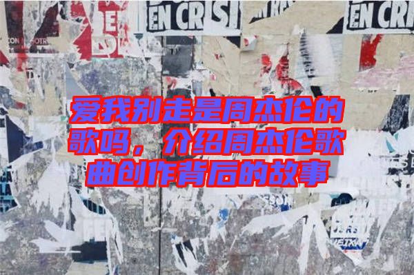 愛我別走是周杰倫的歌嗎，介紹周杰倫歌曲創(chuàng)作背后的故事