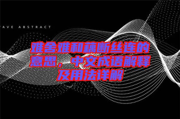 難舍難和藕斷絲連的意思，中文成語(yǔ)解釋及用法詳解