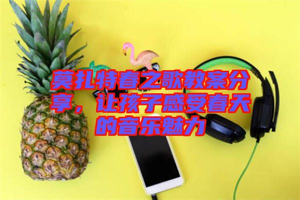 莫扎特春之歌教案分享，讓孩子感受春天的音樂魅力
