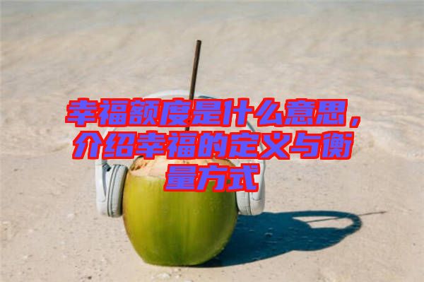 幸福額度是什么意思，介紹幸福的定義與衡量方式