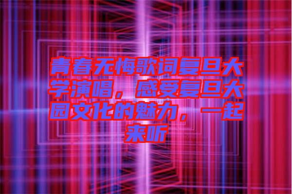青春無悔歌詞復(fù)旦大學(xué)演唱，感受復(fù)旦大園文化的魅力，一起來聽