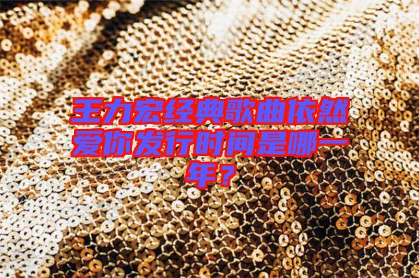 王力宏經(jīng)典歌曲依然愛你發(fā)行時間是哪一年？