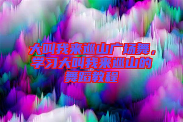 大叫我來巡山廣場舞，學(xué)習(xí)大叫我來巡山的舞蹈教程