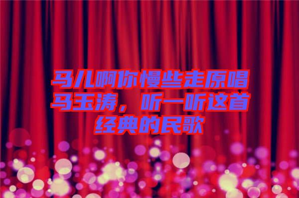 馬兒啊你慢些走原唱馬玉濤，聽(tīng)一聽(tīng)這首經(jīng)典的民歌