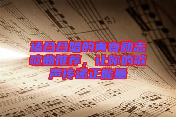 適合合唱的青春勵志歌曲推薦，讓你的歌聲傳遞正能量