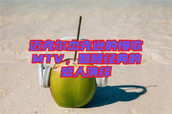 邁克爾杰克遜的慢歌MTV，回顧經(jīng)典的感人演繹