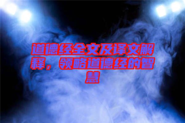 道德經(jīng)全文及譯文解釋，領(lǐng)略道德經(jīng)的智慧