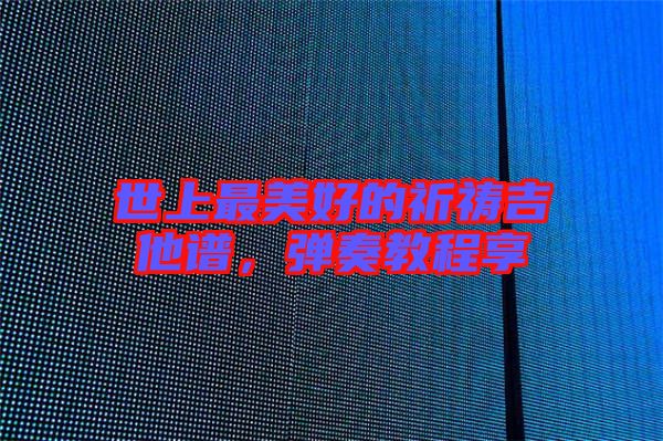 世上最美好的祈禱吉他譜，彈奏教程享