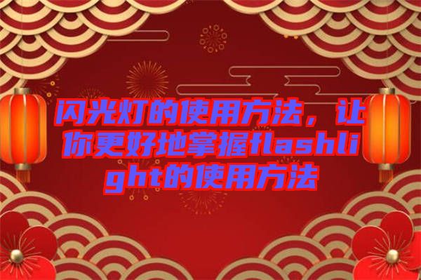 閃光燈的使用方法，讓你更好地掌握f(shuō)lashlight的使用方法