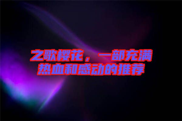 之歌櫻花，一部充滿(mǎn)熱血和感動(dòng)的推薦