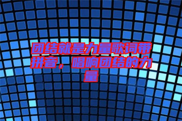 團(tuán)結(jié)就是力量歌詞帶拼音，唱響團(tuán)結(jié)的力量