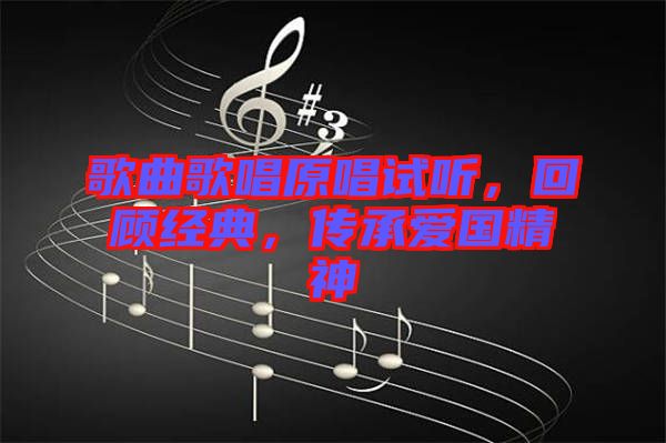 歌曲歌唱原唱試聽(tīng)，回顧經(jīng)典，傳承愛(ài)國(guó)精神