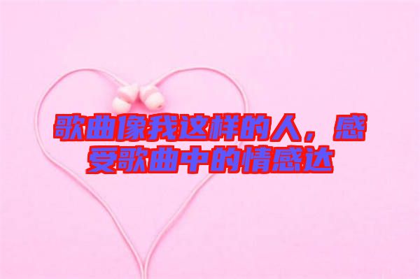 歌曲像我這樣的人，感受歌曲中的情感達