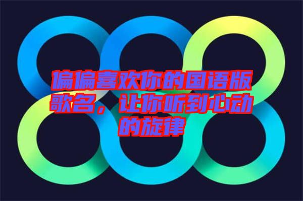 偏偏喜歡你的國語版歌名，讓你聽到心動(dòng)的旋律