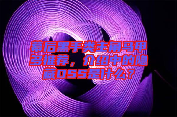 幕后黑手類主角馬甲多推薦，介紹中的隱藏OSS是什么？