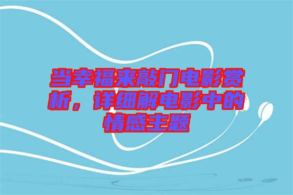 當(dāng)幸福來敲門電影賞析，詳細(xì)解電影中的情感主題