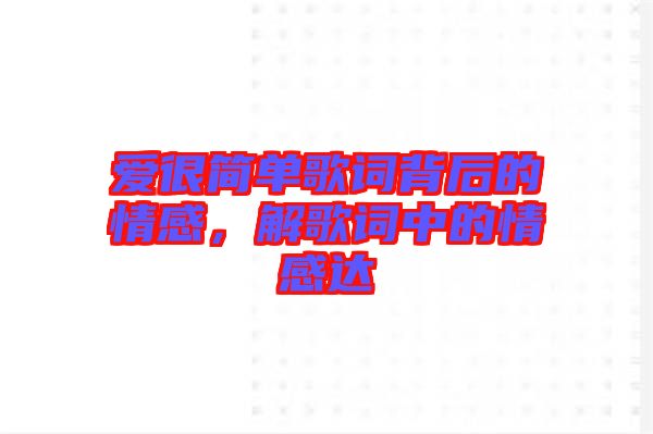 愛很簡單歌詞背后的情感，解歌詞中的情感達(dá)